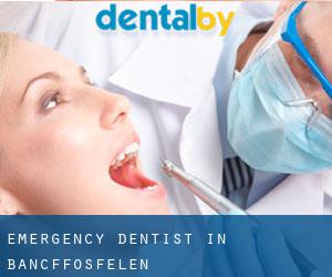 Emergency Dentist in Bancffosfelen